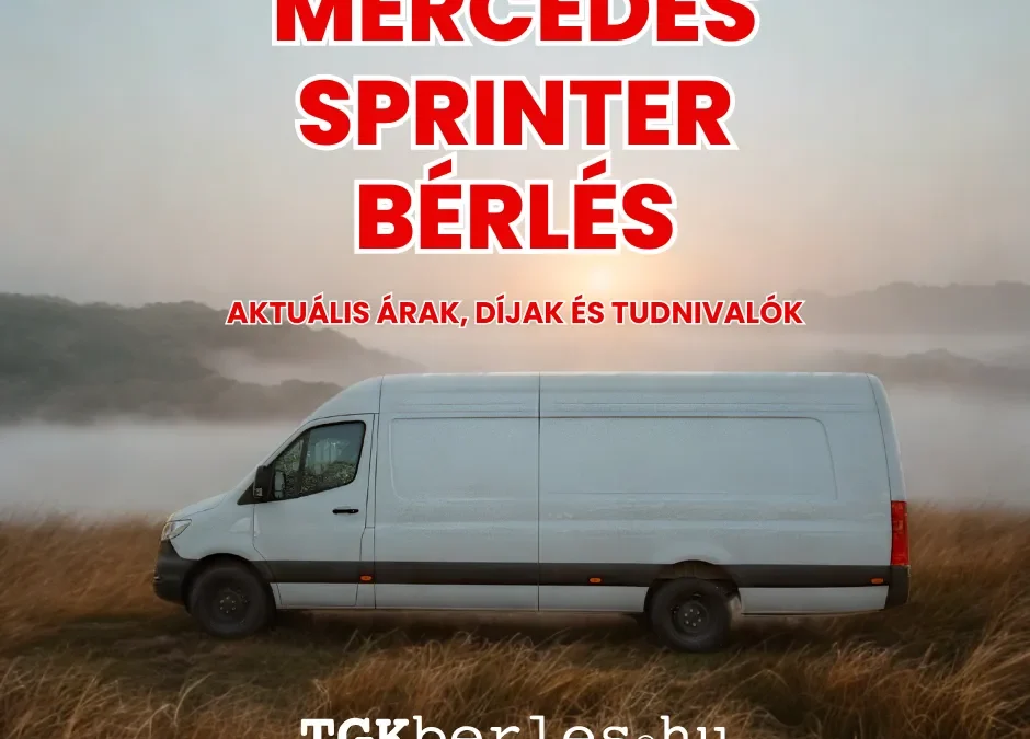 Mennyibe kerül egy Mercedes Sprinter bérlése 2025-ben? Részletes útmutató árakkal és tippekkel